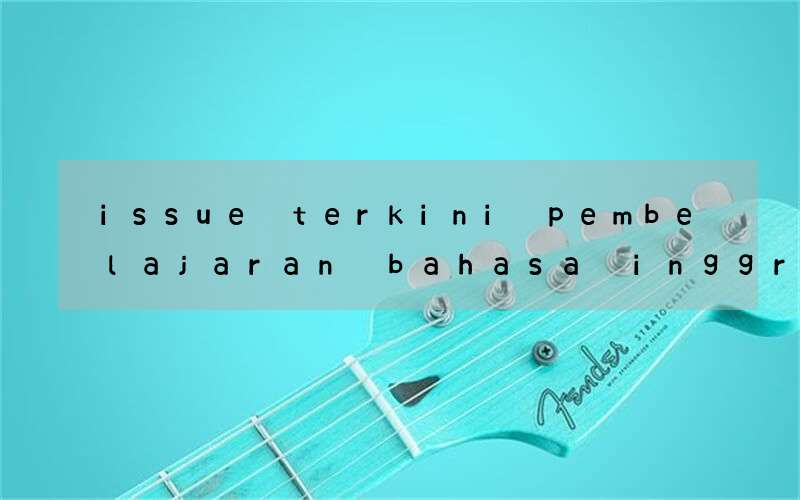 issue terkini pembelajaran bahasa inggris menggunakan suara